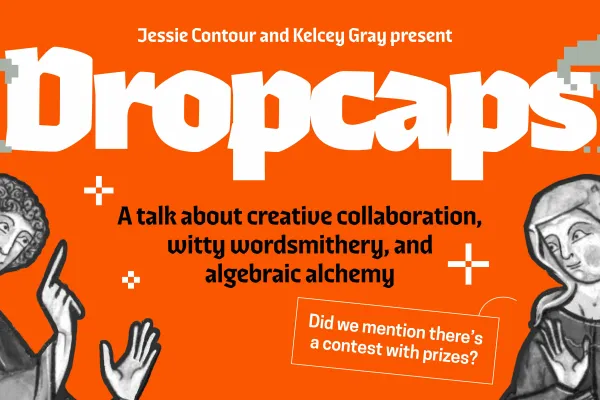 Graphic promoting an event titled "Dropcaps," presented by Jessie Contour and Kelcey Gray. The orange background features pixelated drop cap designs, medieval-style illustrated figures pointing toward the event title, and the tagline: “A talk about creative collaboration, witty wordsmithery, and algebraic alchemy.” A red callout box reads, “Did we mention there’s a contest with prizes?”